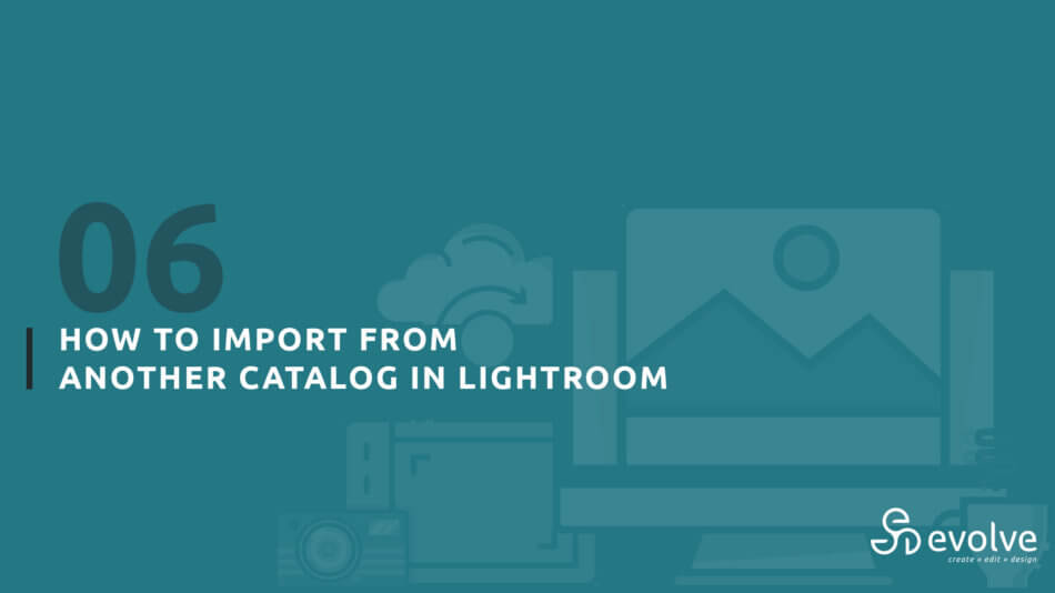 How to Import Files From Another Catalog in Lightroom Evolve Edits